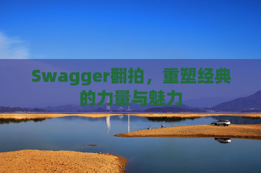 Swagger翻拍,重塑经典的力量与魅力